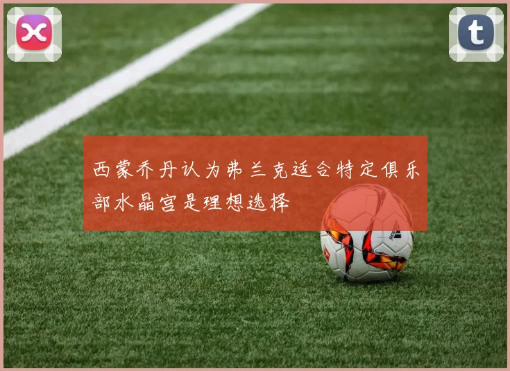 西蒙乔丹认为弗兰克适合特定俱乐部水晶宫是理想选择