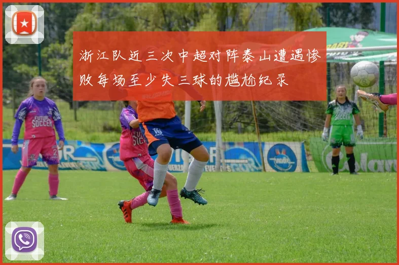 浙江队近三次中超对阵泰山遭遇惨败每场至少失三球的尴尬纪录