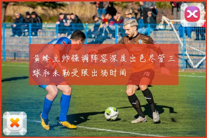 黄蜂主帅强调阵容深度出色尽管三球和米勒受限出场时间